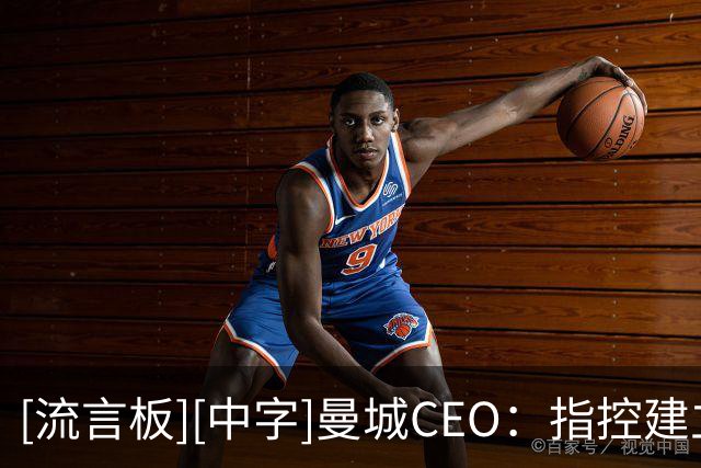 [流言板][中字]曼城CEO：指控建立在一个虚假前提上，将全力上诉
